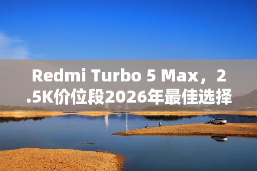 Redmi Turbo 5 Max，2.5K价位段2026年最佳选择手机官宣