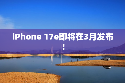 iPhone 17e即将在3月发布！