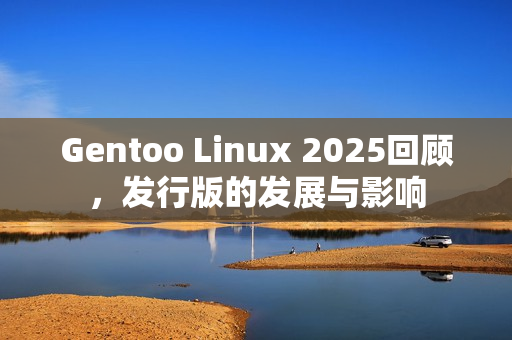 Gentoo Linux 2025回顾，发行版的发展与影响