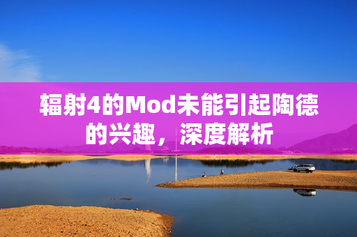 辐射4的Mod未能引起陶德的兴趣，深度解析