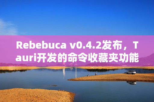 Rebebuca v0.4.2发布,Tauri开发的命令收藏夹功能上线 Rebebuca v0.4.2发布,Tauri开发的命令收藏夹功能上线