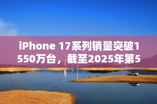 iPhone 17系列销量突破1550万台，截至2025年第52周数据出炉！