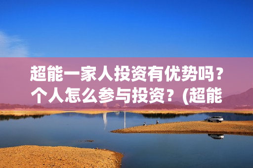超能一家人投资有优势吗？个人怎么参与投资？(超能一家人多少起投)