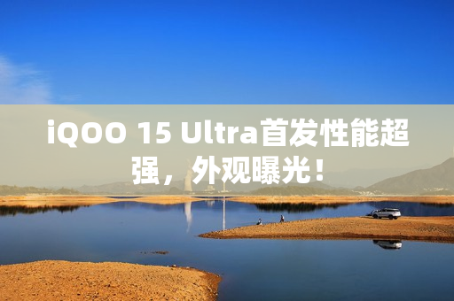 iQOO 15 Ultra首发性能超强，外观曝光！