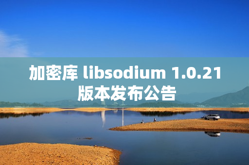 加密库 libsodium 1.0.21 版本发布公告