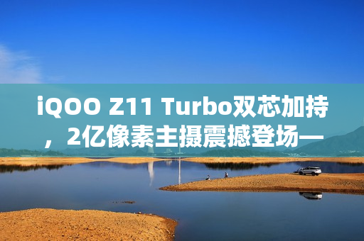 iQOO Z11 Turbo双芯加持，2亿像素主摄震撼登场——战斗精灵官宣来袭