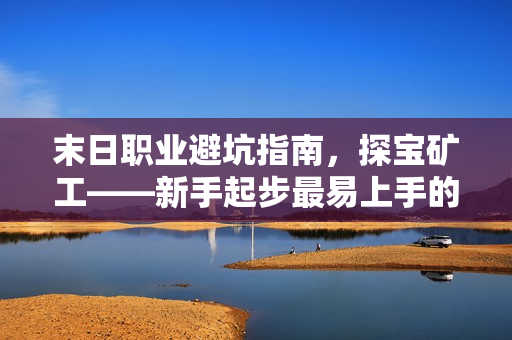 末日职业避坑指南，探宝矿工——新手起步最易上手的职业选择！