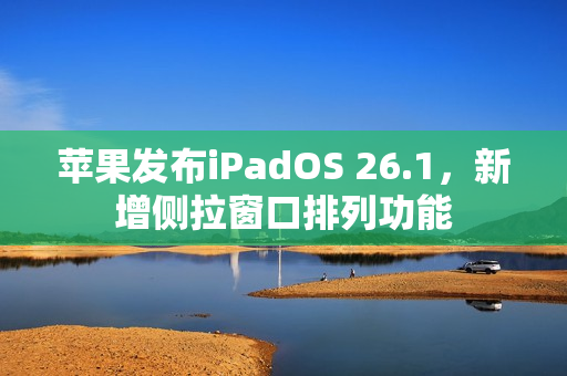 苹果发布iPadOS 26.1,新增侧拉窗口排列功能 苹果发布iPadOS 26.1,新增侧拉窗口排列功能
