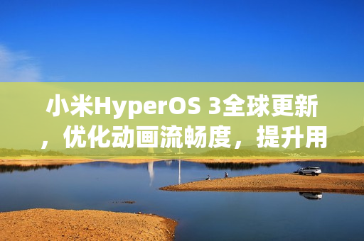 小米HyperOS 3全球更新,优化动画流畅度,提升用户体验 小米HyperOS 3全球更新,优化动画流畅度,提升用户体验