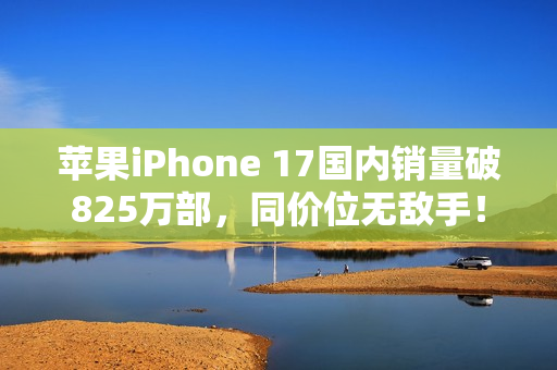 苹果iPhone 17国内销量破825万部，同价位无敌手！