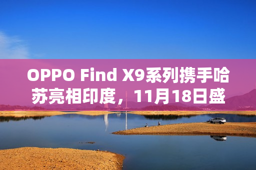 OPPO Find X9系列携手哈苏亮相印度，11月18日盛大登场