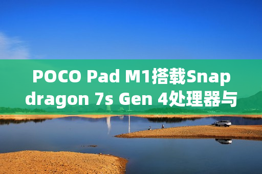 POCO Pad M1搭载Snapdragon 7s Gen 4处理器与8GB RAM规格曝光，性能跑分库现身