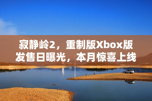 寂静岭2，重制版Xbox版发售日曝光，本月惊喜上线！