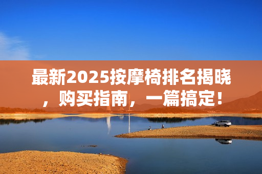 最新2025按摩椅排名揭晓，购买指南，一篇搞定！