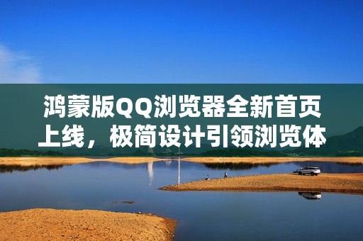 鸿蒙版QQ浏览器全新首页上线，极简设计引领浏览体验革新
