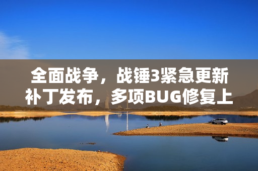 全面战争，战锤3紧急更新补丁发布，多项BUG修复上线