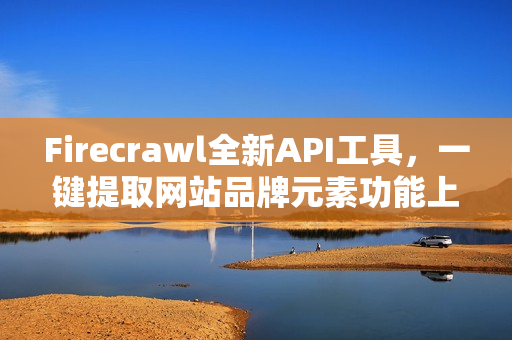 Firecrawl全新API工具，一键提取网站品牌元素功能上线