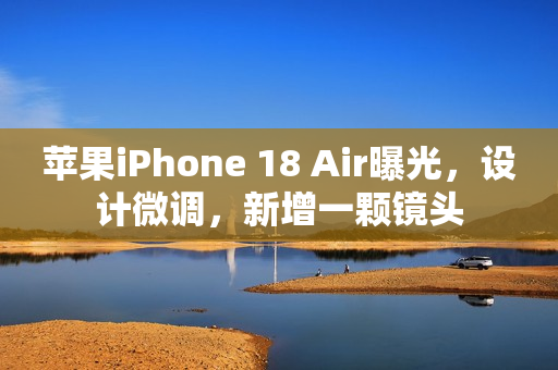 苹果iPhone 18 Air曝光，设计微调，新增一颗镜头