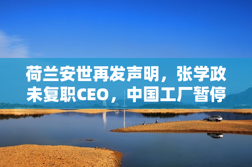 荷兰安世再发声明,张学政未复职CEO,中国工厂暂停供货并拒付货款 荷兰安世再发声明,张学政未复职CEO,中国工厂暂停供货并拒付货款