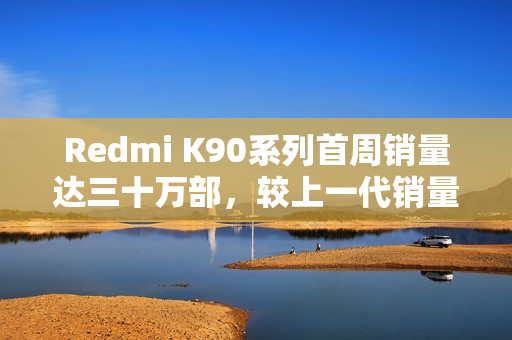 Redmi K90系列首周销量达三十万部，较上一代销量增长七成
