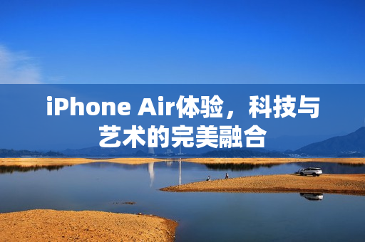 iPhone Air体验，科技与艺术的完美融合