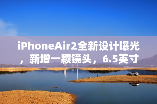 iPhoneAir2全新设计曝光，新增一颗镜头，6.5英寸高刷中屏搭配不变横向跑道设计，3D人脸识别升级