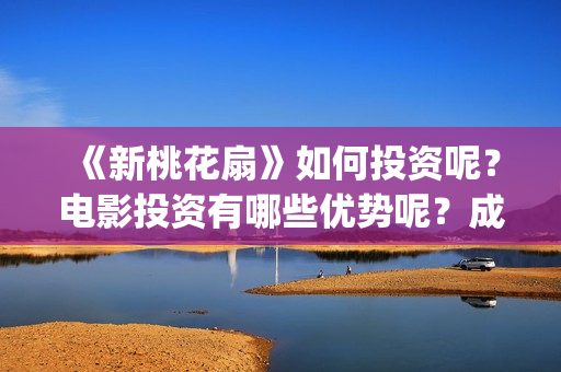 《新桃花扇》如何投资呢？电影投资有哪些优势呢？成本多少的呢？(新桃花扇简谱)