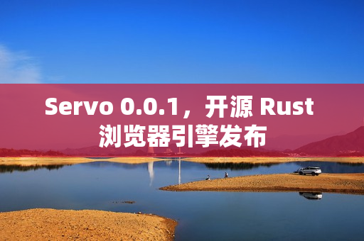 Servo 0.0.1，开源 Rust 浏览器引擎发布