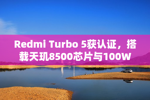 Redmi Turbo 5获认证，搭载天玑8500芯片与100W闪充技术亮相！