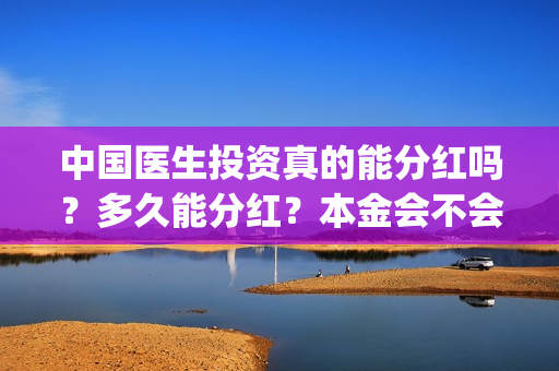 中国医生投资真的能分红吗？多久能分红？本金会不会亏损？(中国医生投资方有哪些)