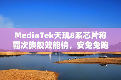 MediaTek天玑8系芯片称霸次旗舰效能榜，安兔兔跑分超186万，港版机型广泛采用