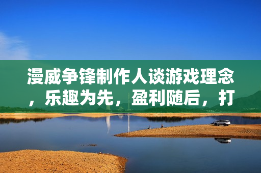 漫威争锋制作人谈游戏理念,乐趣为先,盈利随后,打造优质游戏体验! 漫威争锋制作人谈游戏理念,乐趣为先,盈利随后,打造优质游戏体验!