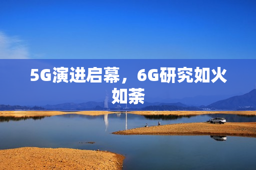 5G演进启幕，6G研究如火如荼