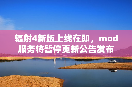 辐射4新版上线在即，mod服务将暂停更新公告发布