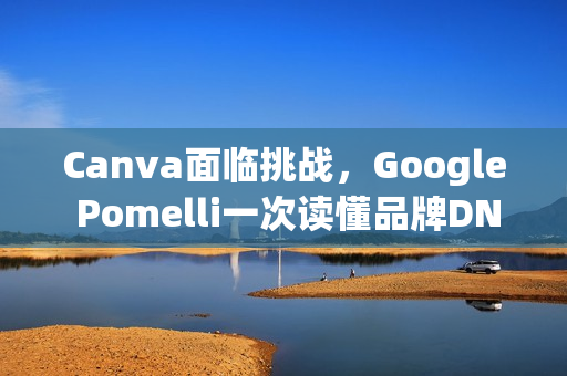 Canva面临挑战，Google Pomelli一次读懂品牌DNA的Logo、色调与字型