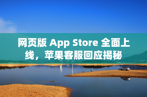 网页版 App Store 全面上线，苹果客服回应揭秘