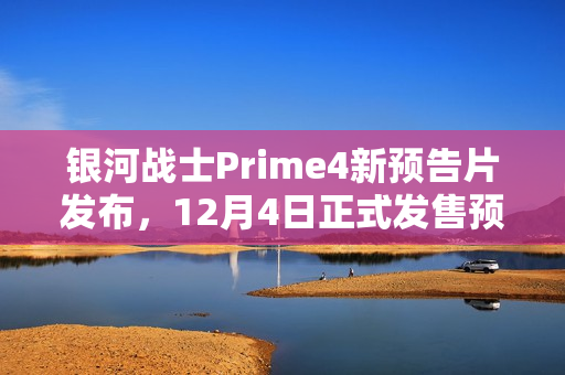 银河战士Prime4新预告片发布,12月4日正式发售预告来袭 银河战士Prime4新预告片发布,12月4日正式发售预告来袭