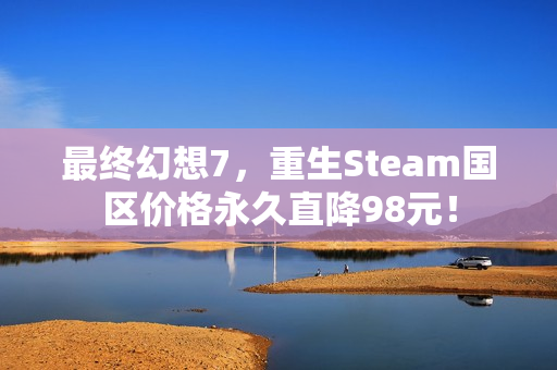 最终幻想7，重生Steam国区价格永久直降98元！
