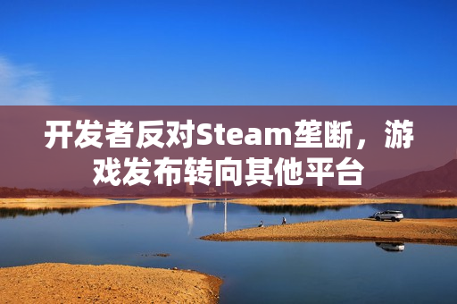 开发者反对Steam垄断，游戏发布转向其他平台