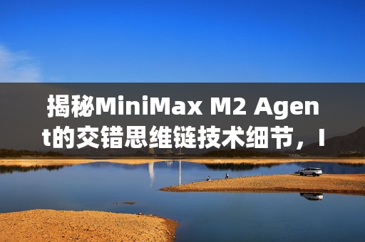 揭秘MiniMax M2 Agent的交错思维链技术细节，Interleaved Thinking探究