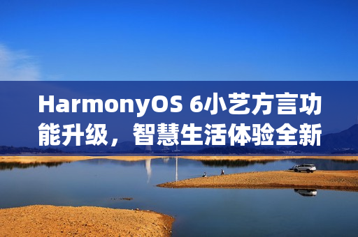 HarmonyOS 6小艺方言功能升级，智慧生活体验全新升级