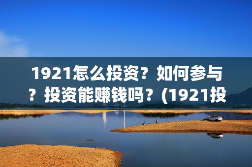 1921怎么投资？如何参与？投资能赚钱吗？(1921投资比例)