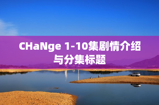 CHaNge 1-10集剧情介绍与分集标题