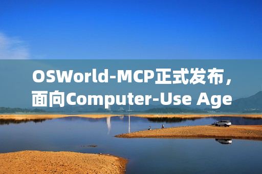 OSWorld-MCP正式发布，面向Computer-Use Agents产品的评测基准标准发布