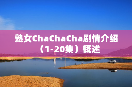 熟女ChaChaCha剧情介绍（1-20集）概述