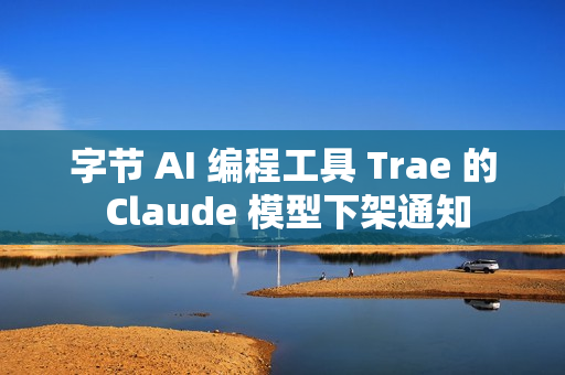 字节 AI 编程工具 Trae 的 Claude 模型下架通知
