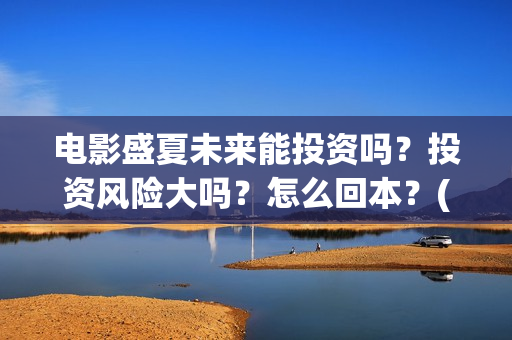 电影盛夏未来能投资吗？投资风险大吗？怎么回本？(电影盛夏未来片长90分钟)