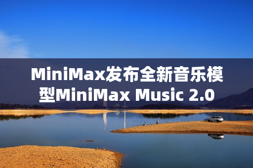 MiniMax发布全新音乐模型MiniMax Music 2.0