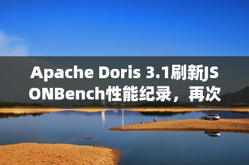 Apache Doris 3.1刷新JSONBench性能纪录，再次登顶榜首，冷查第一的力量！