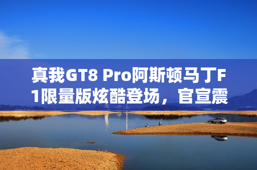 真我GT8 Pro阿斯顿马丁F1限量版炫酷登场，官宣震撼发布！